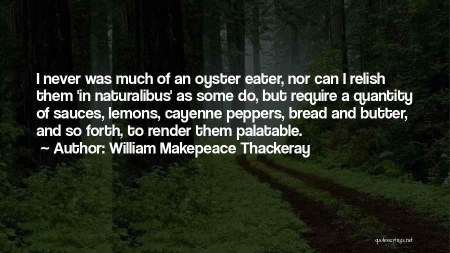 William Makepeace Thackeray Quotes: I Never Was Much Of An Oyster Eater, Nor Can I Relish Them 'in Naturalibus' As Some Do, But Require