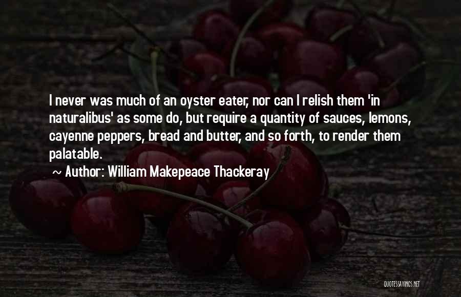 William Makepeace Thackeray Quotes: I Never Was Much Of An Oyster Eater, Nor Can I Relish Them 'in Naturalibus' As Some Do, But Require