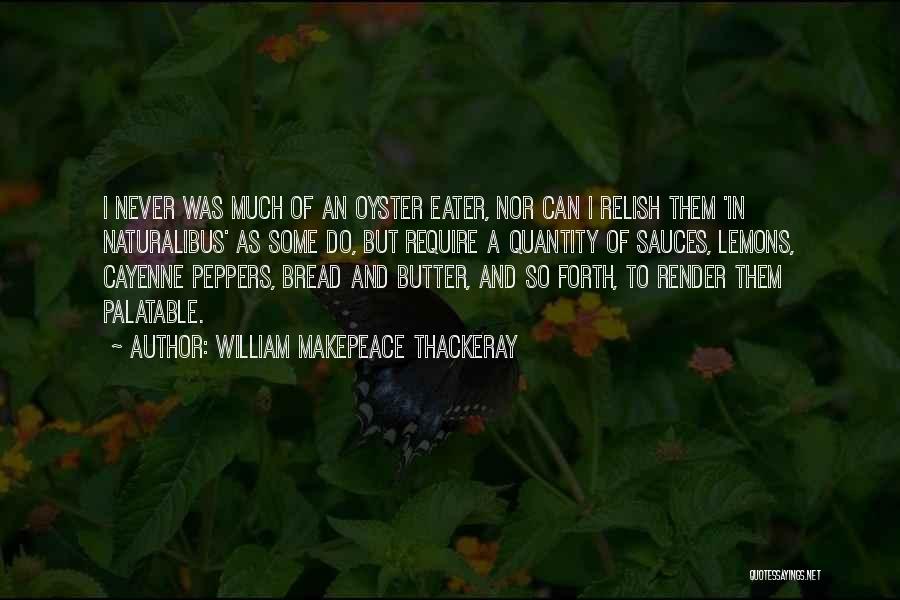 William Makepeace Thackeray Quotes: I Never Was Much Of An Oyster Eater, Nor Can I Relish Them 'in Naturalibus' As Some Do, But Require