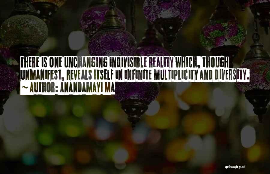 Anandamayi Ma Quotes: There Is One Unchanging Indivisible Reality Which, Though Unmanifest, Reveals Itself In Infinite Multiplicity And Diversity.