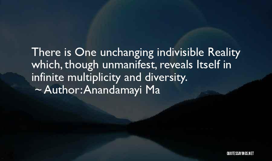 Anandamayi Ma Quotes: There Is One Unchanging Indivisible Reality Which, Though Unmanifest, Reveals Itself In Infinite Multiplicity And Diversity.