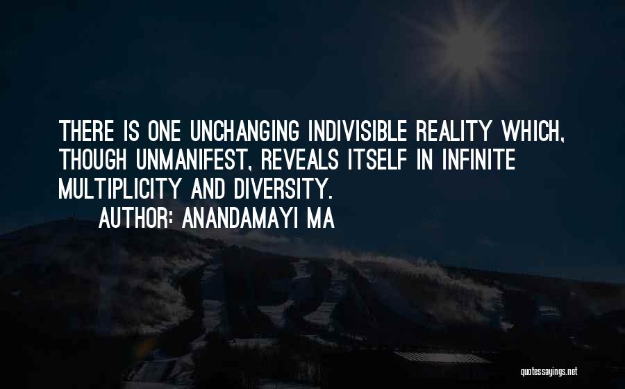 Anandamayi Ma Quotes: There Is One Unchanging Indivisible Reality Which, Though Unmanifest, Reveals Itself In Infinite Multiplicity And Diversity.