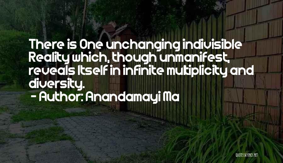 Anandamayi Ma Quotes: There Is One Unchanging Indivisible Reality Which, Though Unmanifest, Reveals Itself In Infinite Multiplicity And Diversity.