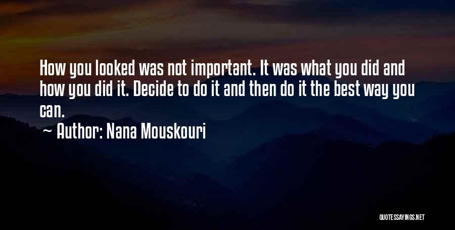 Nana Mouskouri Quotes: How You Looked Was Not Important. It Was What You Did And How You Did It. Decide To Do It