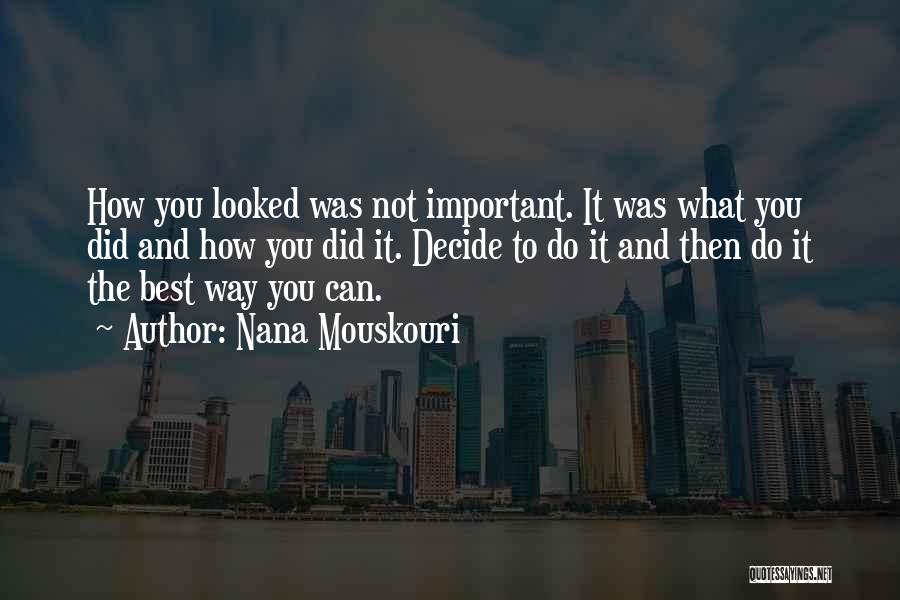 Nana Mouskouri Quotes: How You Looked Was Not Important. It Was What You Did And How You Did It. Decide To Do It