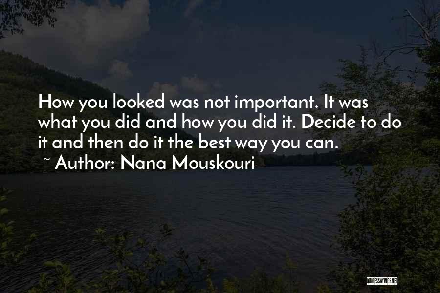 Nana Mouskouri Quotes: How You Looked Was Not Important. It Was What You Did And How You Did It. Decide To Do It