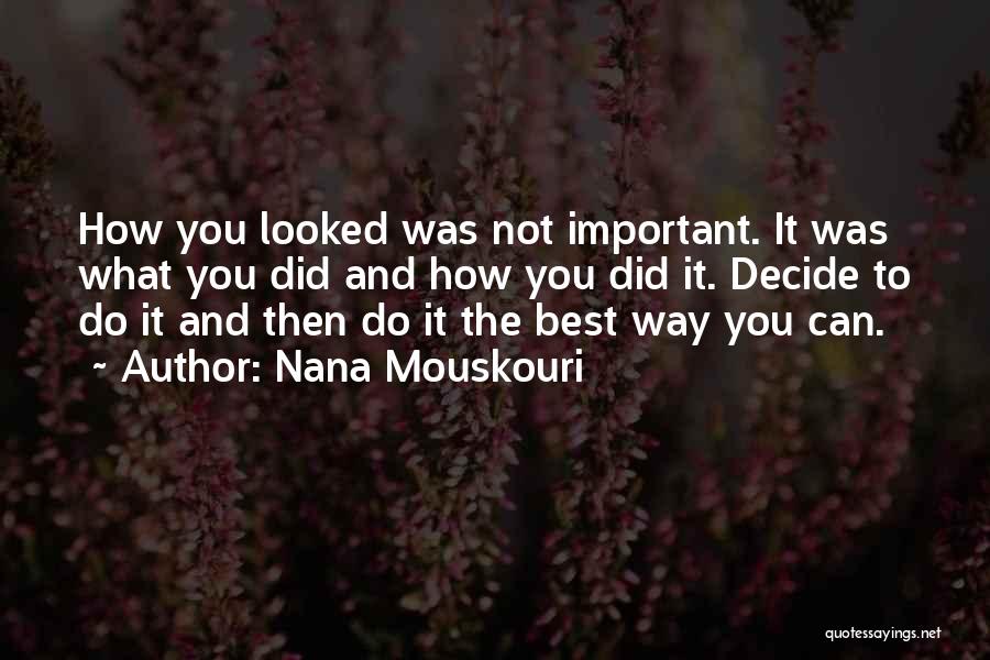 Nana Mouskouri Quotes: How You Looked Was Not Important. It Was What You Did And How You Did It. Decide To Do It