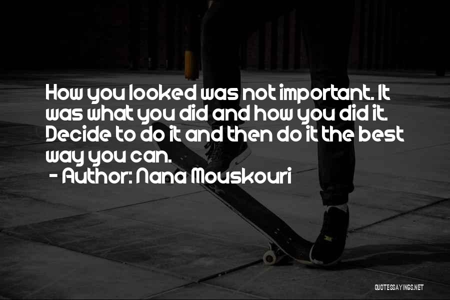 Nana Mouskouri Quotes: How You Looked Was Not Important. It Was What You Did And How You Did It. Decide To Do It