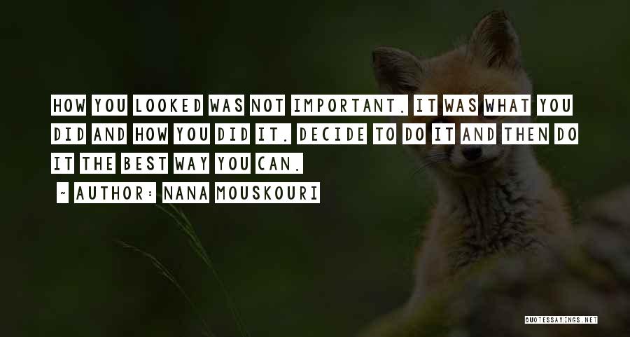 Nana Mouskouri Quotes: How You Looked Was Not Important. It Was What You Did And How You Did It. Decide To Do It
