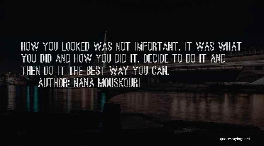 Nana Mouskouri Quotes: How You Looked Was Not Important. It Was What You Did And How You Did It. Decide To Do It