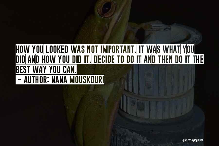 Nana Mouskouri Quotes: How You Looked Was Not Important. It Was What You Did And How You Did It. Decide To Do It