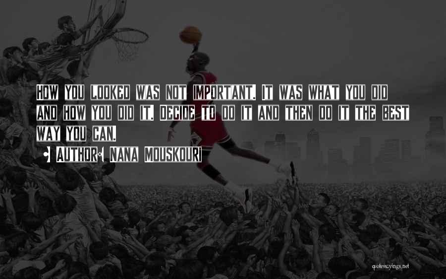 Nana Mouskouri Quotes: How You Looked Was Not Important. It Was What You Did And How You Did It. Decide To Do It