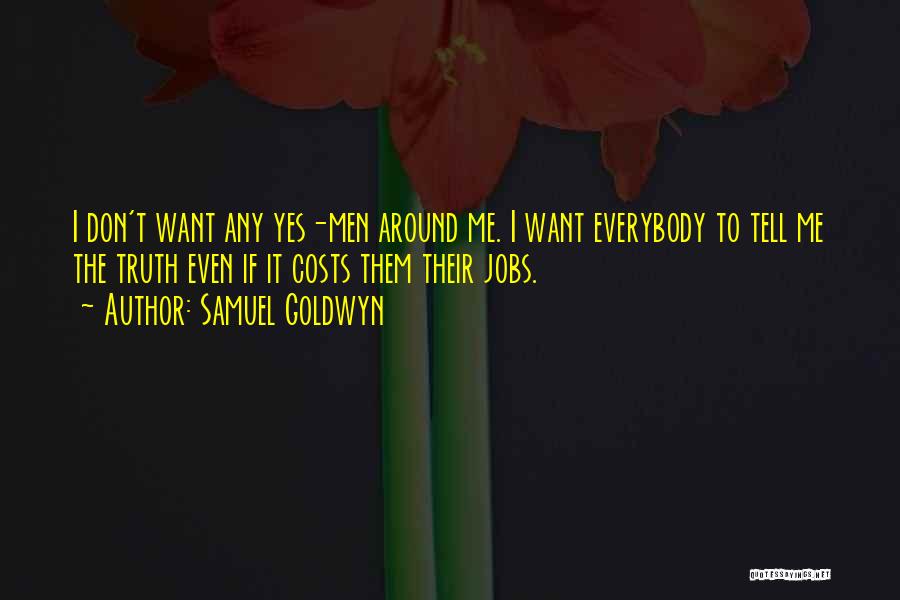Samuel Goldwyn Quotes: I Don't Want Any Yes-men Around Me. I Want Everybody To Tell Me The Truth Even If It Costs Them