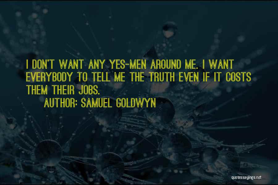 Samuel Goldwyn Quotes: I Don't Want Any Yes-men Around Me. I Want Everybody To Tell Me The Truth Even If It Costs Them