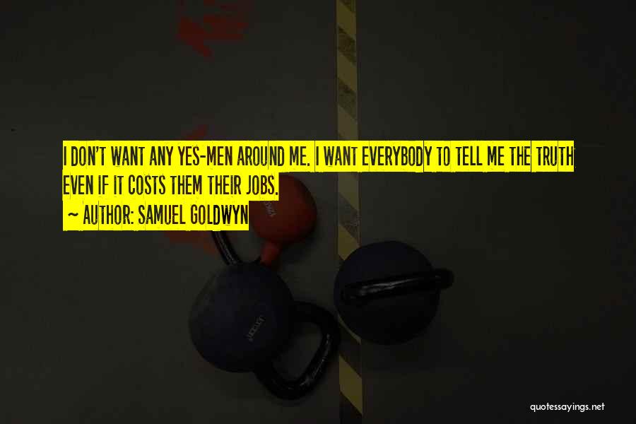 Samuel Goldwyn Quotes: I Don't Want Any Yes-men Around Me. I Want Everybody To Tell Me The Truth Even If It Costs Them