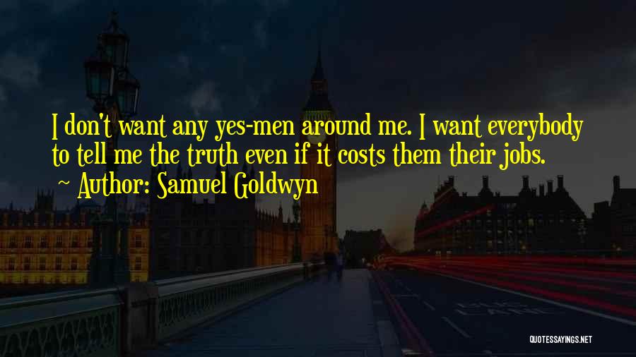 Samuel Goldwyn Quotes: I Don't Want Any Yes-men Around Me. I Want Everybody To Tell Me The Truth Even If It Costs Them