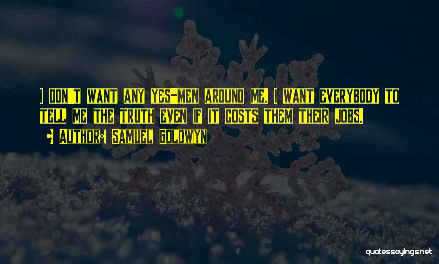 Samuel Goldwyn Quotes: I Don't Want Any Yes-men Around Me. I Want Everybody To Tell Me The Truth Even If It Costs Them