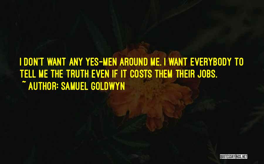 Samuel Goldwyn Quotes: I Don't Want Any Yes-men Around Me. I Want Everybody To Tell Me The Truth Even If It Costs Them