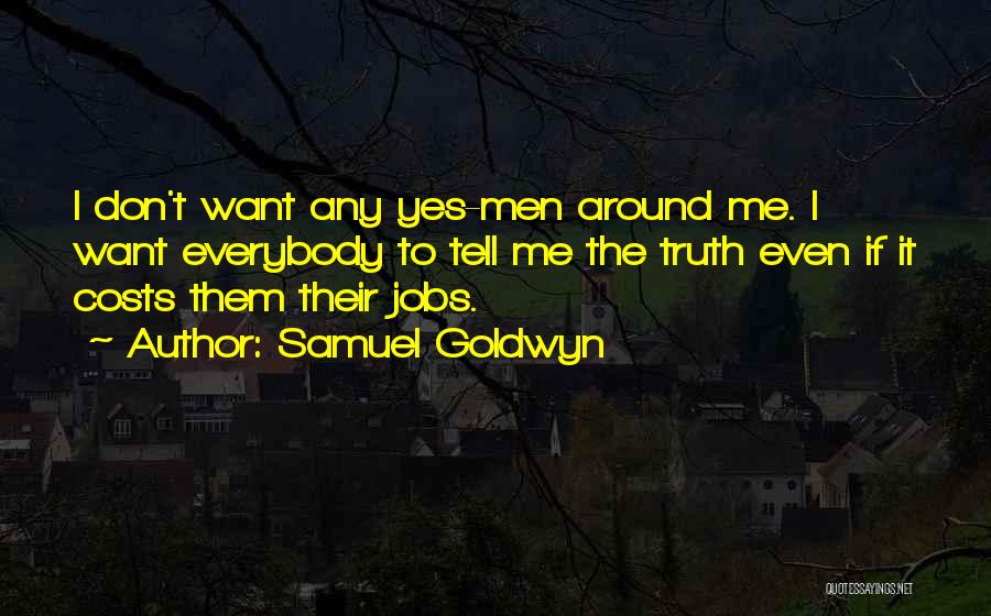 Samuel Goldwyn Quotes: I Don't Want Any Yes-men Around Me. I Want Everybody To Tell Me The Truth Even If It Costs Them