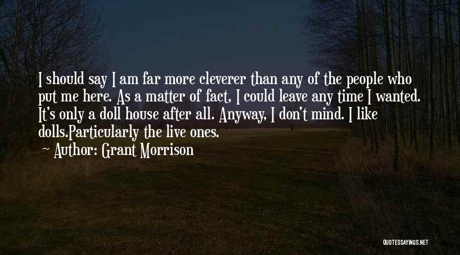 Grant Morrison Quotes: I Should Say I Am Far More Cleverer Than Any Of The People Who Put Me Here. As A Matter