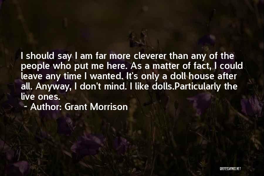 Grant Morrison Quotes: I Should Say I Am Far More Cleverer Than Any Of The People Who Put Me Here. As A Matter