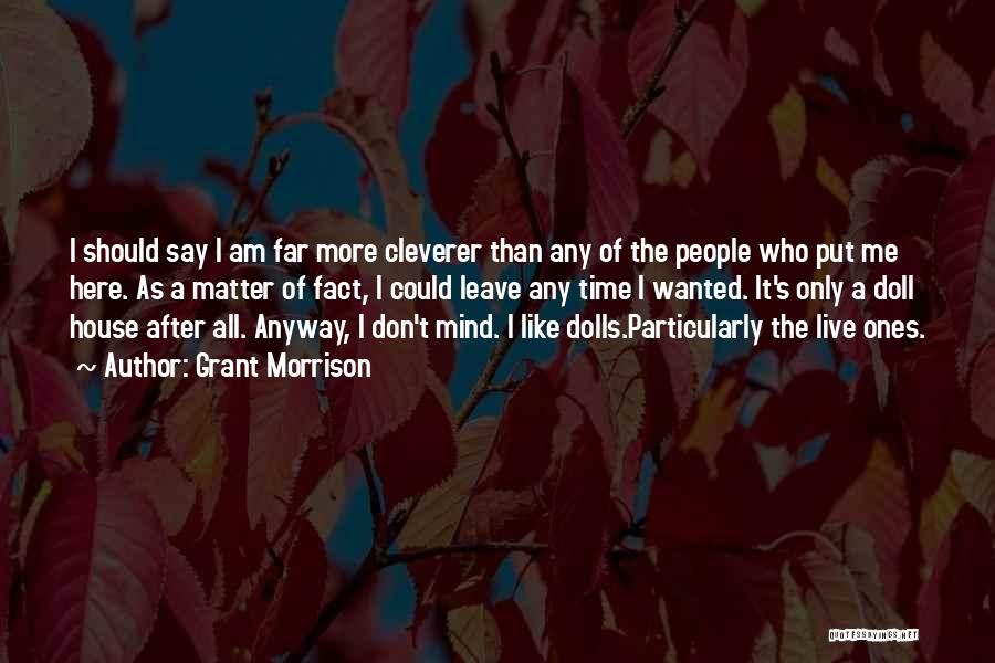 Grant Morrison Quotes: I Should Say I Am Far More Cleverer Than Any Of The People Who Put Me Here. As A Matter