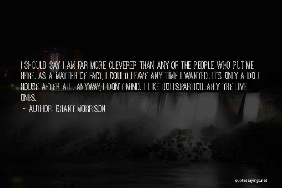 Grant Morrison Quotes: I Should Say I Am Far More Cleverer Than Any Of The People Who Put Me Here. As A Matter