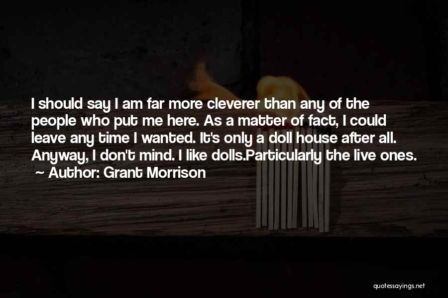 Grant Morrison Quotes: I Should Say I Am Far More Cleverer Than Any Of The People Who Put Me Here. As A Matter