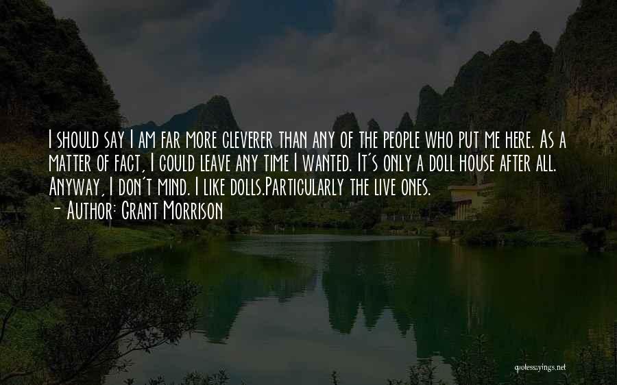 Grant Morrison Quotes: I Should Say I Am Far More Cleverer Than Any Of The People Who Put Me Here. As A Matter