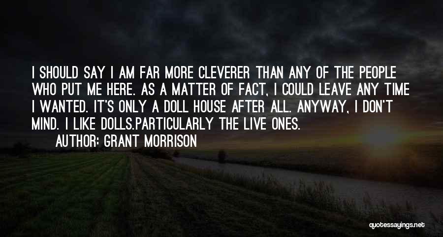 Grant Morrison Quotes: I Should Say I Am Far More Cleverer Than Any Of The People Who Put Me Here. As A Matter