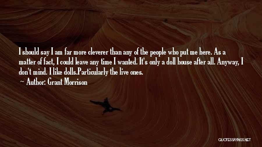 Grant Morrison Quotes: I Should Say I Am Far More Cleverer Than Any Of The People Who Put Me Here. As A Matter