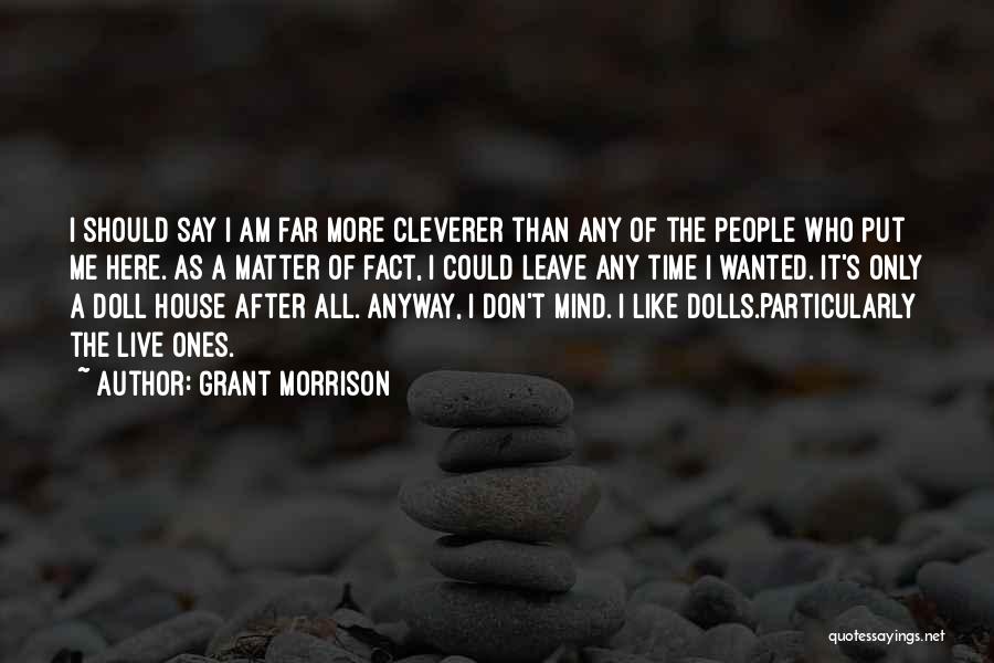 Grant Morrison Quotes: I Should Say I Am Far More Cleverer Than Any Of The People Who Put Me Here. As A Matter