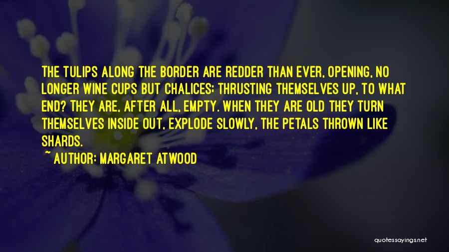 Margaret Atwood Quotes: The Tulips Along The Border Are Redder Than Ever, Opening, No Longer Wine Cups But Chalices; Thrusting Themselves Up, To