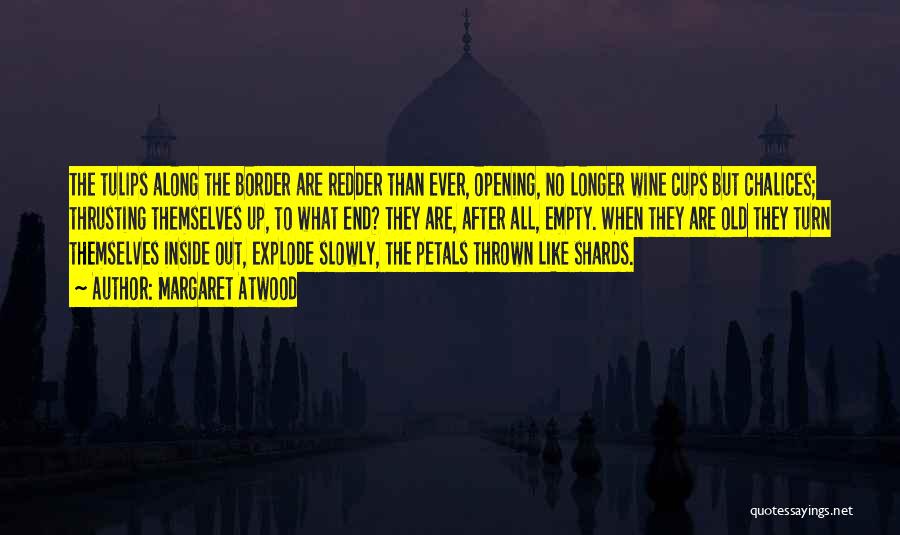 Margaret Atwood Quotes: The Tulips Along The Border Are Redder Than Ever, Opening, No Longer Wine Cups But Chalices; Thrusting Themselves Up, To