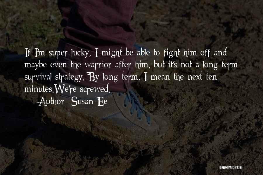 Susan Ee Quotes: If I'm Super Lucky, I Might Be Able To Fight Him Off And Maybe Even The Warrior After Him, But