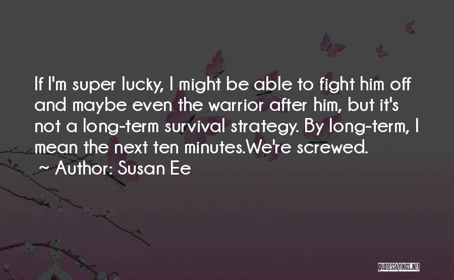 Susan Ee Quotes: If I'm Super Lucky, I Might Be Able To Fight Him Off And Maybe Even The Warrior After Him, But