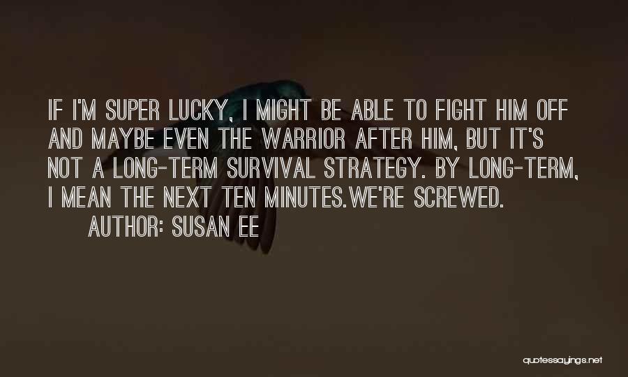 Susan Ee Quotes: If I'm Super Lucky, I Might Be Able To Fight Him Off And Maybe Even The Warrior After Him, But