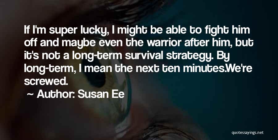 Susan Ee Quotes: If I'm Super Lucky, I Might Be Able To Fight Him Off And Maybe Even The Warrior After Him, But