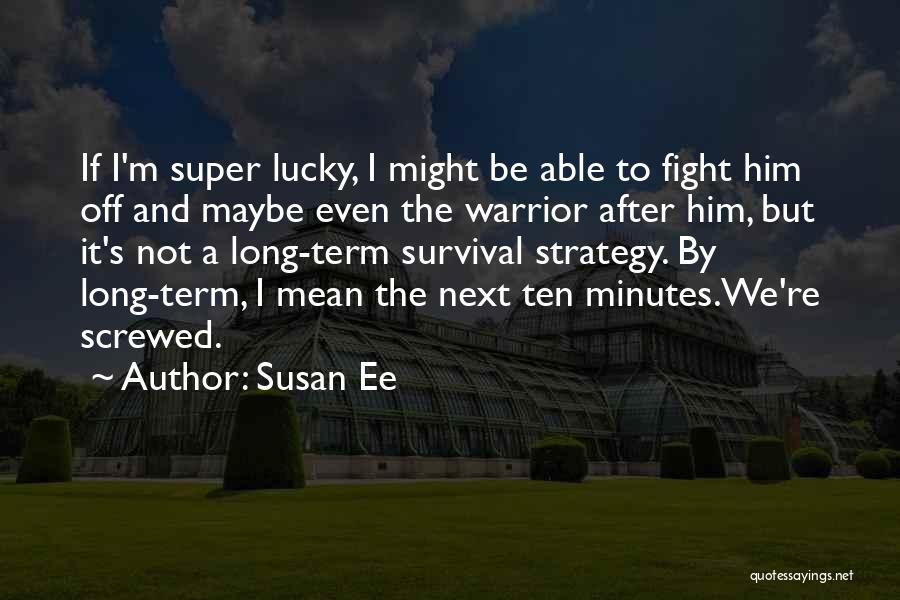 Susan Ee Quotes: If I'm Super Lucky, I Might Be Able To Fight Him Off And Maybe Even The Warrior After Him, But