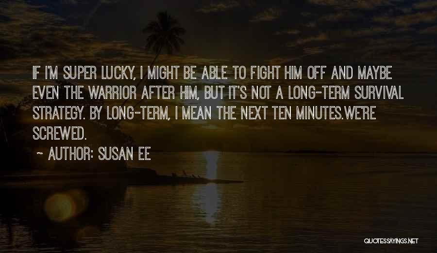 Susan Ee Quotes: If I'm Super Lucky, I Might Be Able To Fight Him Off And Maybe Even The Warrior After Him, But