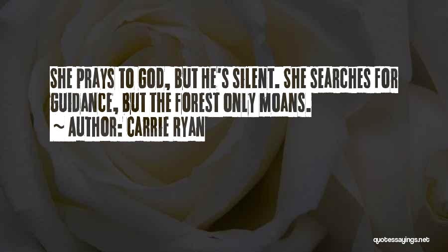 Carrie Ryan Quotes: She Prays To God, But He's Silent. She Searches For Guidance, But The Forest Only Moans.