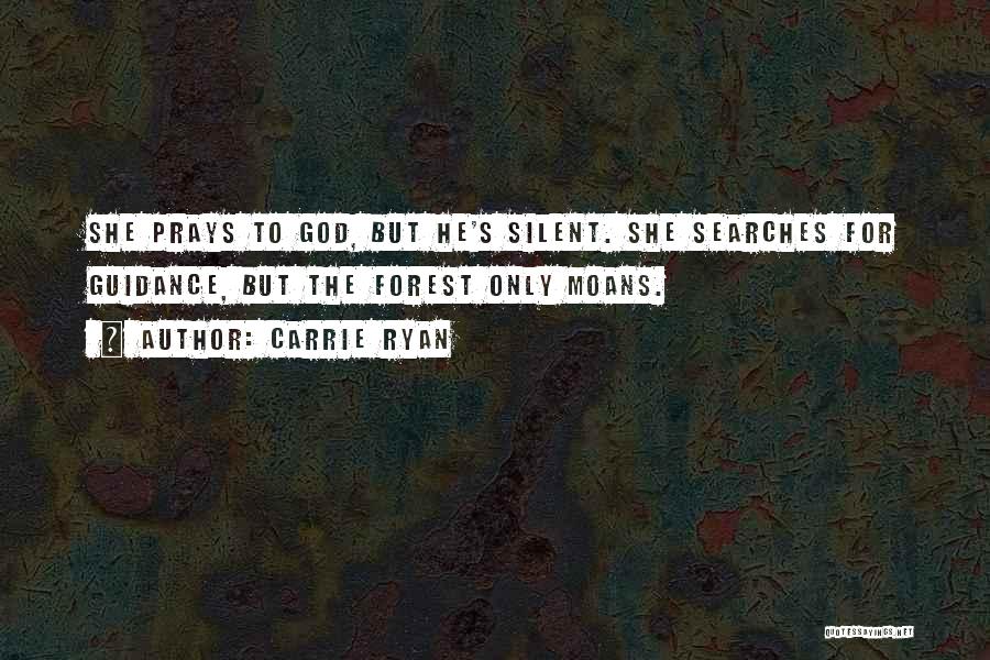 Carrie Ryan Quotes: She Prays To God, But He's Silent. She Searches For Guidance, But The Forest Only Moans.