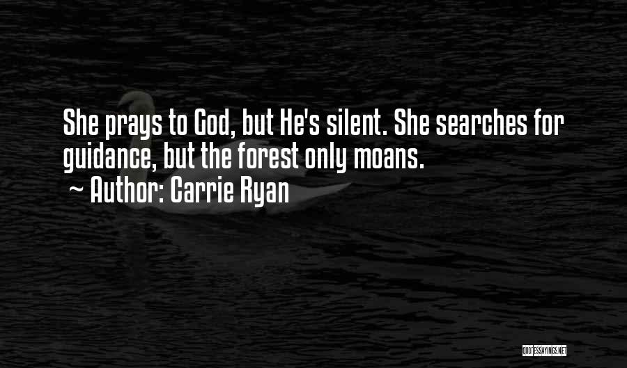 Carrie Ryan Quotes: She Prays To God, But He's Silent. She Searches For Guidance, But The Forest Only Moans.