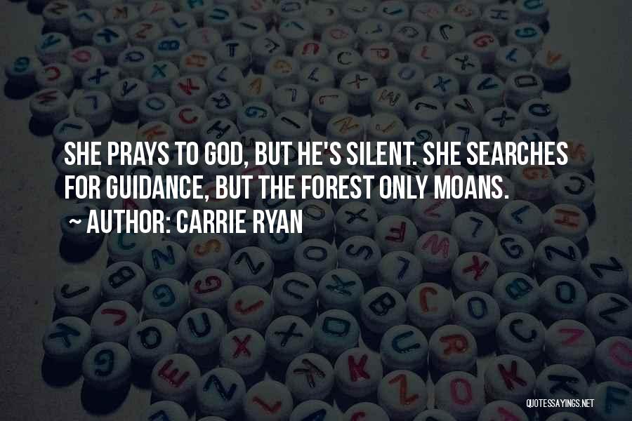 Carrie Ryan Quotes: She Prays To God, But He's Silent. She Searches For Guidance, But The Forest Only Moans.