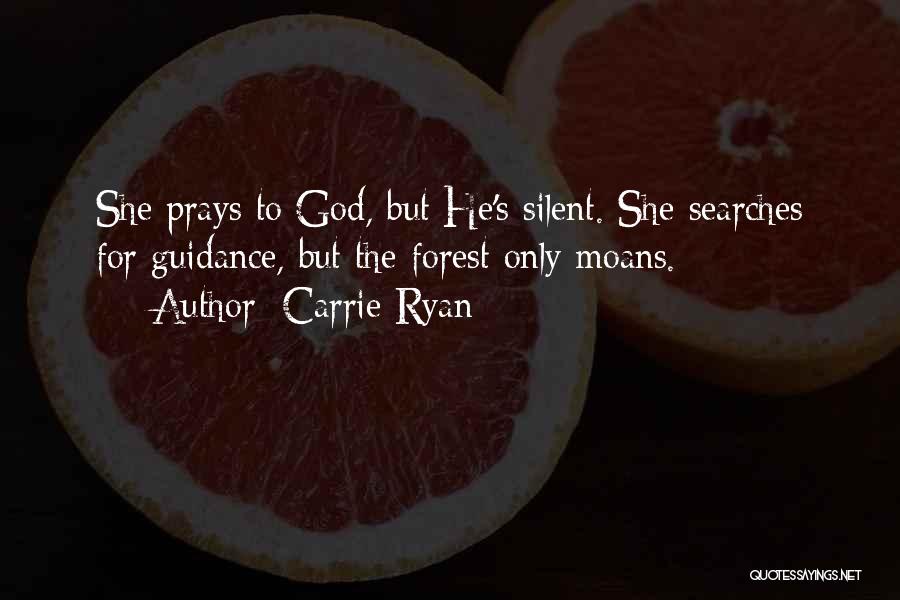 Carrie Ryan Quotes: She Prays To God, But He's Silent. She Searches For Guidance, But The Forest Only Moans.