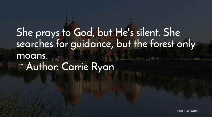 Carrie Ryan Quotes: She Prays To God, But He's Silent. She Searches For Guidance, But The Forest Only Moans.