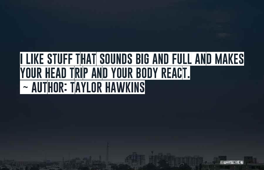 Taylor Hawkins Quotes: I Like Stuff That Sounds Big And Full And Makes Your Head Trip And Your Body React.