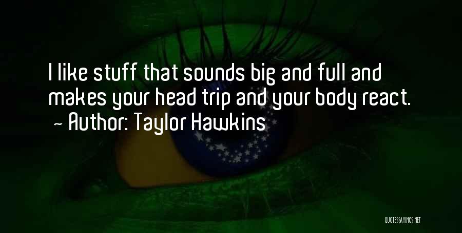 Taylor Hawkins Quotes: I Like Stuff That Sounds Big And Full And Makes Your Head Trip And Your Body React.