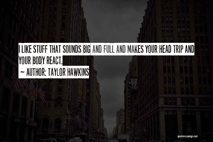 Taylor Hawkins Quotes: I Like Stuff That Sounds Big And Full And Makes Your Head Trip And Your Body React.