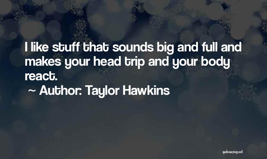 Taylor Hawkins Quotes: I Like Stuff That Sounds Big And Full And Makes Your Head Trip And Your Body React.